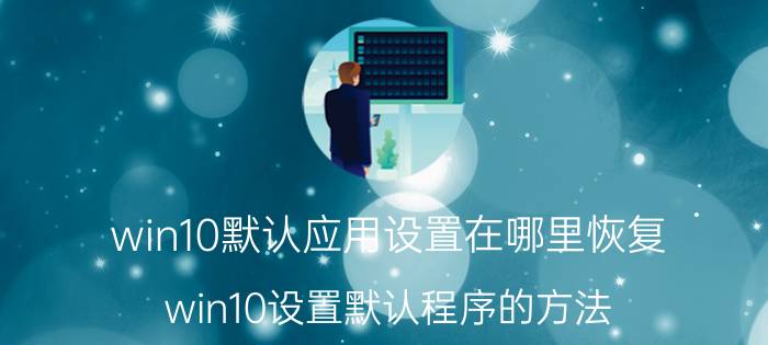 win10默认应用设置在哪里恢复 win10设置默认程序的方法？